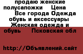 продаю женские полусапожки. › Цена ­ 1 700 - Все города Одежда, обувь и аксессуары » Женская одежда и обувь   . Псковская обл.